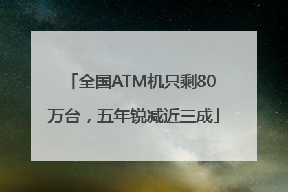 全国ATM机只剩80万台，五年锐减近三成